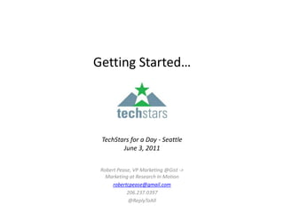 Getting Started…TechStars for a Day - SeattleJune 3, 2011  Robert Pease, VP Marketing @Gist -> Marketing at Research In Motion robertcpease@gmail.com 206.237.0397 @ReplyToAll 