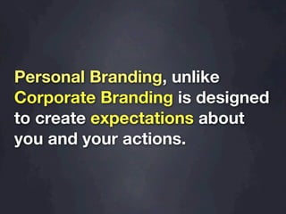 Personal Branding, unlike
Corporate Branding is designed
to create expectations about
you and your actions.
 