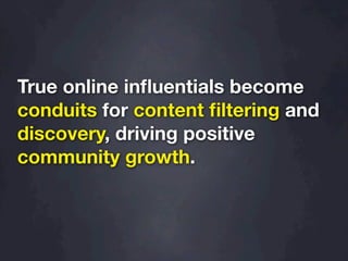 True online inﬂuentials become
conduits for content ﬁltering and
discovery, driving positive
community growth.
 