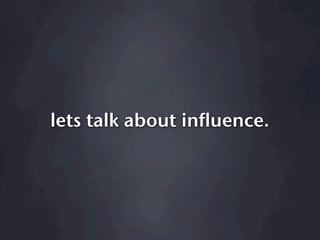 lets talk about influence.
 