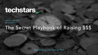 The Secret Playbook of Raising $$$
M AY 2 0 2 2
D AV I D C H A N G
@ C H A N G D S
davidchang.me/startup-tips
 