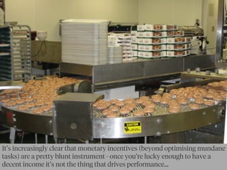 By ketsugi
It’s increasingly clear that monetary incentives (beyond optimising mundane
tasks) are a pretty blunt instrument - once you’re lucky enough to have a
decent income it’s not the thing that drives performance...
 