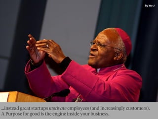 By Ewan McIntosh
...instead great startups motivate employees (and increasingly customers).
A Purpose for good is the engine inside your business.
By Wa-J
 