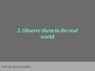 2. Observe them in the real
world
Next up, observe reality...
 