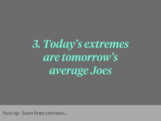 3. Today’s extremes
are tomorrow’s
average Joes
Next up - learn from extremes...
 