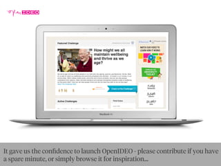 It gave us the conﬁdence to launch OpenIDEO - please contribute if you have
a spare minute, or simply browse it for inspiration...
 
