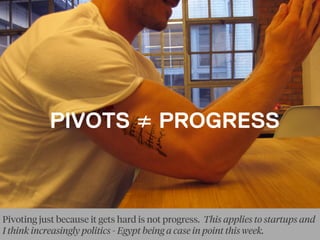 PIVOTS ≠ PROGRESS
Pivoting just because it gets hard is not progress. This applies to startups and
I think increasingly politics - Egypt being a case in point this week.
 