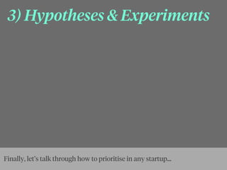 3) Hypotheses & Experiments
Finally, let’s talk through how to prioritise in any startup...
 