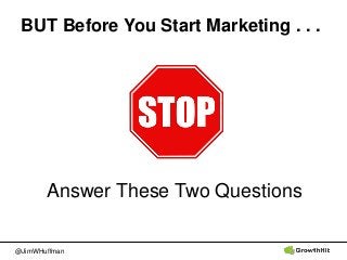 @JimWHuffman
Answer These Two Questions
BUT Before You Start Marketing . . .
 