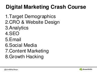 @JimWHuffman
Digital Marketing Crash Course
1.Target Demographics
2.CRO & Website Design
3.Analytics
4.SEO
5.Email
6.Socia...
