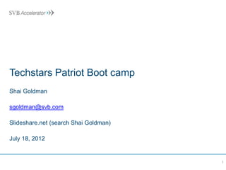 Techstars Patriot Boot Camp
Shai Goldman

sgoldman@svb.com / @shaig

Slideshare.net (search Shai Goldman)

July 18, 2012


                                       1
 