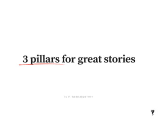 3 pillars for great stories
I S I T N E W S W O R T H Y ?
 