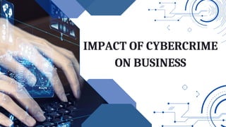 IMPACT OF CYBERCRIME
ON BUSINESS
 