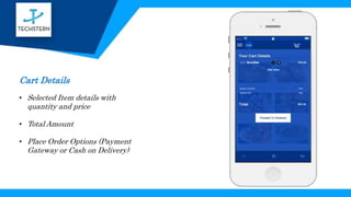 Cart Details
• Selected Item details with
quantity and price
• Total Amount
• Place Order Options (Payment
Gateway or Cash on Delivery)
 