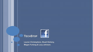 TECHSTOP
Lauren Christophers, Stuart Doheny,
Megan Furlong & Lucy Johnson.

 