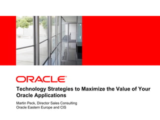 <Insert Picture Here>
Technology Strategies to Maximize the Value of Your
Oracle Applications
Martin Peck, Director Sales Consulting
Oracle Eastern Europe and CIS
 