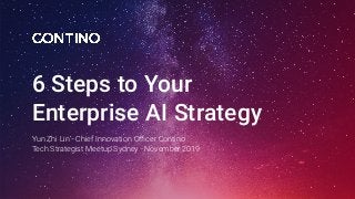 6 Steps to Your
Enterprise AI Strategy
Yun Zhi Lin - Chief Innovation Oﬃcer Contino
Tech Strategist Meetup Sydney - November 2019
 