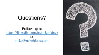 Questions?
Follow up at
https://linkedin.com/in/mikehking/
or
mike@mikehking.com
 