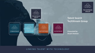 L I N K I N G TA L E N T W I T H T E C H N O L O G Y
Talent Search
TechStream Group
Presented by
Stuart Holman
 