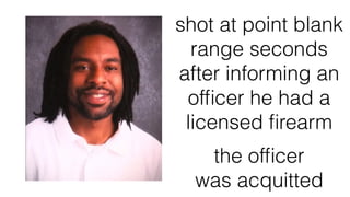 shot at point blank
range seconds
after informing an
ofﬁcer he had a
licensed ﬁrearm
the ofﬁcer
was acquitted
 