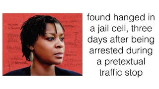 found hanged in
a jail cell, three
days after being
arrested during
a pretextual
trafﬁc stop
 