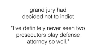 grand jury had
decided not to indict
"I’ve deﬁnitely never seen two
prosecutors play defense
attorney so well."
 