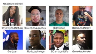 #BlackExcellence
@NerdyAndNatural @stephenaugustus
@anjuan @ade_oshineye @Carnage4Life
@DarkAndNerdy
@mekkaokereke
@dashaun
 