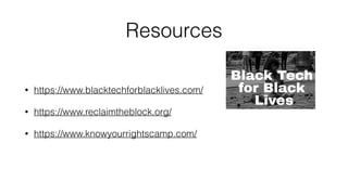 Resources
• https://www.blacktechforblacklives.com/
• https://www.reclaimtheblock.org/
• https://www.knowyourrightscamp.com/
 