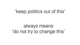‘keep politics out of this’
always means
‘do not try to change this’
 