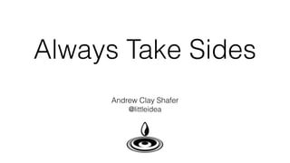 Always Take Sides
Andrew Clay Shafer
@littleidea
 