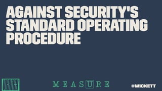 Againstsecurity's
standard operating
procedure
@wickett
 