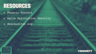 Resources
» Phoenix Project
» Agile Application Security
» dearauditor.org
@wickett
 