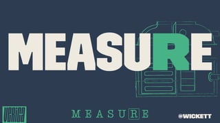 MEASURE
@wickett
 