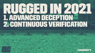 Rugged in 20211.Advanced Deception
2. ContinuousVeriﬁcation
@wickett
 