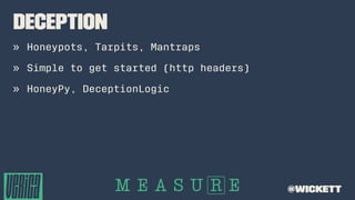 Deception
» Honeypots, Tarpits, Mantraps
» Simple to get started (http headers)
» HoneyPy, DeceptionLogic
@wickett
 