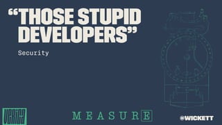 “those stupid
developers”
Security
@wickett
 