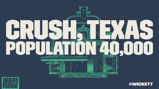Crush,Texas
Population 40,000
@wickett
 
