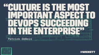 “Culture isthe most
importantaspectto
devops succeeding
inthe enterprise”
Patrick DeBois
@wickett
 