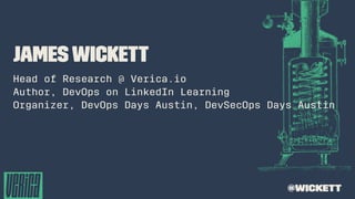 JamesWickett
Head of Research @ Verica.io
Author, DevOps on LinkedIn Learning
Organizer, DevOps Days Austin, DevSecOps Days Austin
@wickett
 