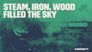 Steam, Iron,Wood
ﬁlledthe sky
@wickett
 