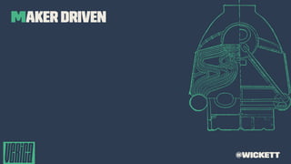 Maker Driven
@wickett
 