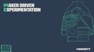 Maker Driven
Experimentation
@wickett
 