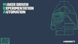Maker Driven
Experimentation
Automation
@wickett
 