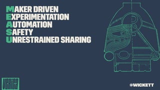 Maker Driven
Experimentation
Automation
Safety
Unrestrained Sharing
@wickett
 
