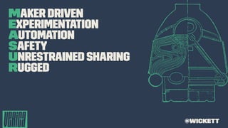 Maker Driven
Experimentation
Automation
Safety
Unrestrained Sharing
Rugged
@wickett
 
