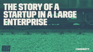 The Storyofa
StartupinaLarge
Enterprise
@wickett
 