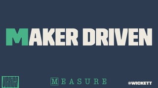 Maker Driven
@wickett
 