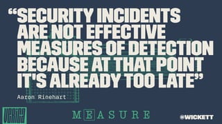“Securityincidents
are not effective
measures ofdetection
becauseatthatpoint
it'salreadytoo late”
Aaron Rinehart
@wickett
 