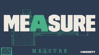 MEASURE
@wickett
 