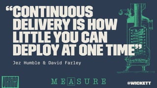“Continuous
Deliveryis how
littleyou can
deployatonetime”
Jez Humble & David Farley
@wickett
 